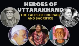 Heroes of Uttarakhand - the Tales of Courage and Sacrifice