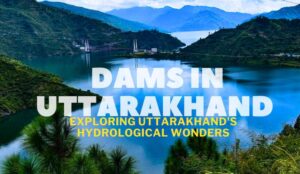 Dams in Uttarakhand - Exploring Uttarakhand's Hydrological Wonders