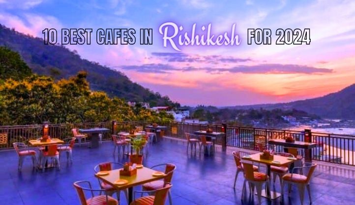 10 Best Cafes In Rishikesh For 2024