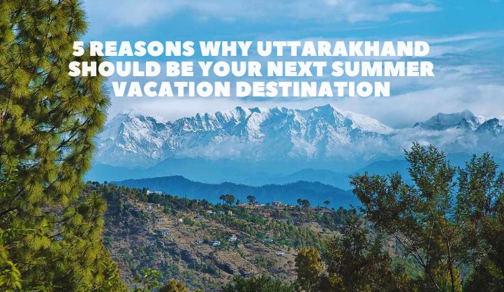 Uttarakhand Should be your Next Summer Vacation Destination