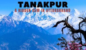 Tanakpur - A Hidden Gem in Uttarakhand