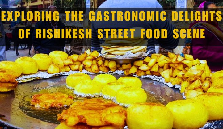 Exploring the Gastronomic Delights of Rishikesh Street Food Scene