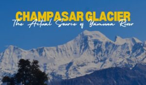 Champasar Glacier | The Actual Source of Yamuna River