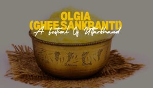 Olgia or Ghee Sankranti | A festival of Uttarkhand