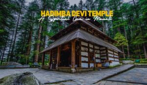 Hadimba Devi Temple | A Spiritual Gem in Manali