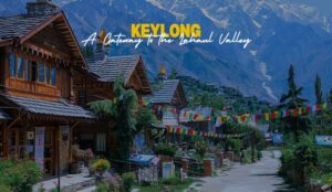 Keylong in Himachal Pradesh | A Gateway to the Lahaul Valley