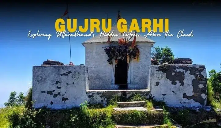 Gujru Garhi Travel Guide | Explore Uttarakhand’s Hidden Gem