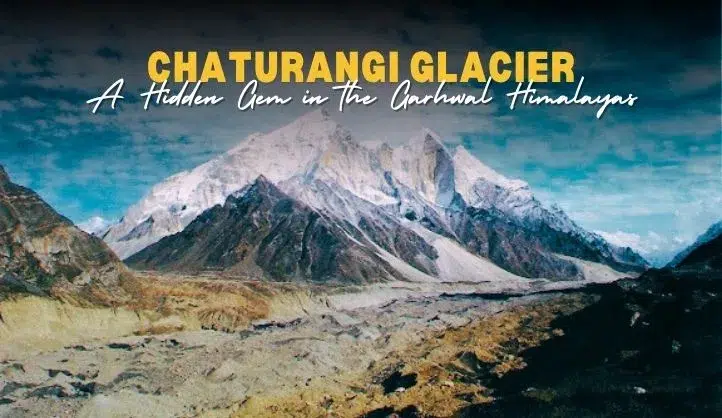 Chaturangi Glacier | A Hidden Gem in the Garhwal Himalayas